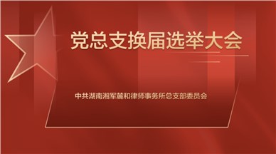 资讯|中共湖南湘军麓和律师事务所党总支召开换届选举大会